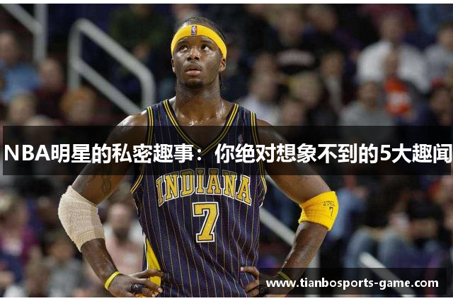 NBA明星的私密趣事：你绝对想象不到的5大趣闻