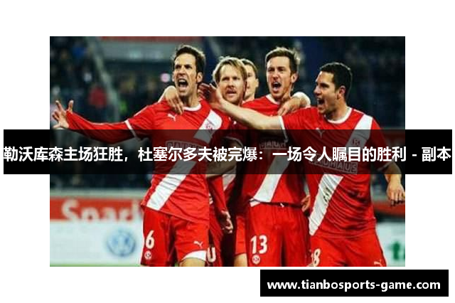 勒沃库森主场狂胜，杜塞尔多夫被完爆：一场令人瞩目的胜利 - 副本