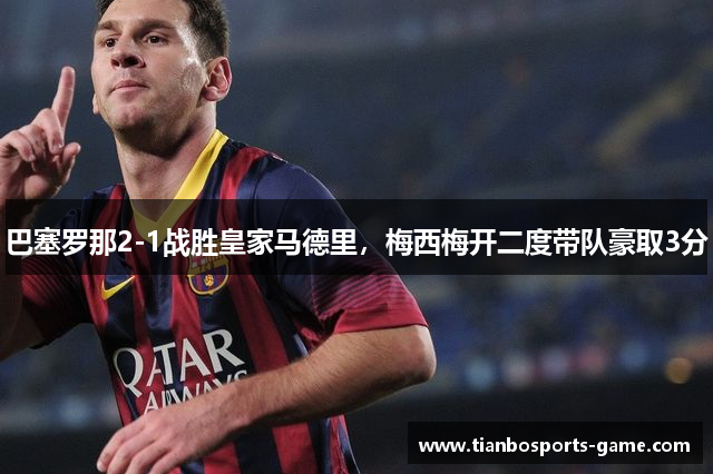 巴塞罗那2-1战胜皇家马德里，梅西梅开二度带队豪取3分