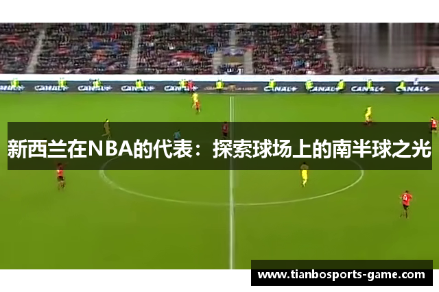 新西兰在NBA的代表：探索球场上的南半球之光