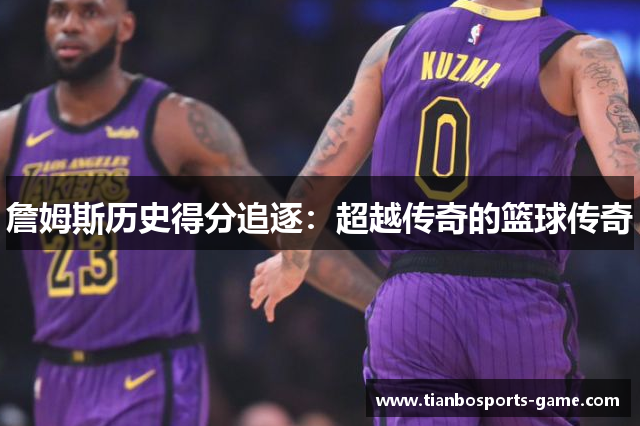詹姆斯历史得分追逐：超越传奇的篮球传奇