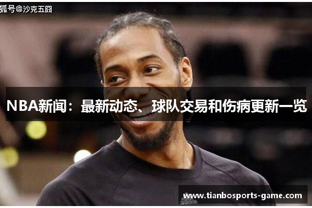 NBA新闻：最新动态、球队交易和伤病更新一览