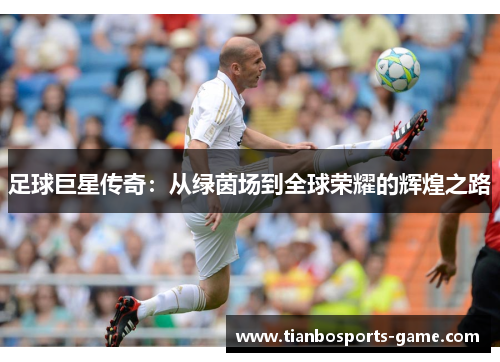 足球巨星传奇：从绿茵场到全球荣耀的辉煌之路