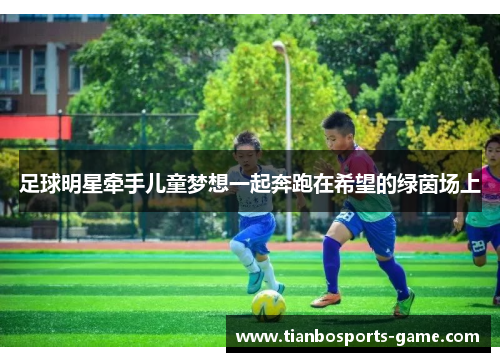 足球明星牵手儿童梦想一起奔跑在希望的绿茵场上