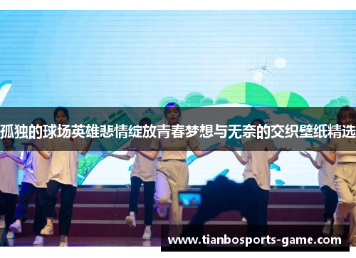 孤独的球场英雄悲情绽放青春梦想与无奈的交织壁纸精选