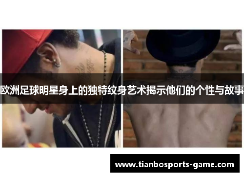 欧洲足球明星身上的独特纹身艺术揭示他们的个性与故事