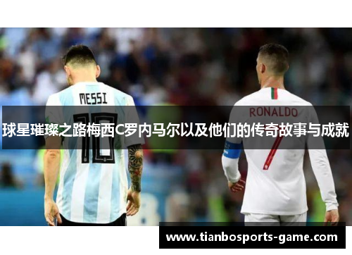 球星璀璨之路梅西C罗内马尔以及他们的传奇故事与成就
