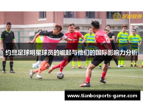 约旦足球明星球员的崛起与他们的国际影响力分析