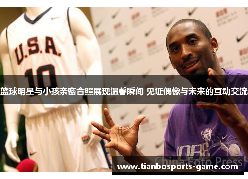篮球明星与小孩亲密合照展现温馨瞬间 见证偶像与未来的互动交流