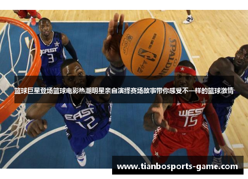 篮球巨星登场篮球电影热潮明星亲自演绎赛场故事带你感受不一样的篮球激情