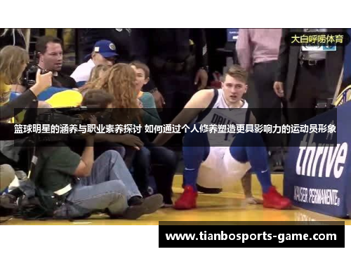 篮球明星的涵养与职业素养探讨 如何通过个人修养塑造更具影响力的运动员形象