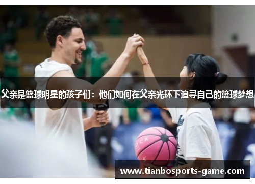 父亲是篮球明星的孩子们：他们如何在父亲光环下追寻自己的篮球梦想